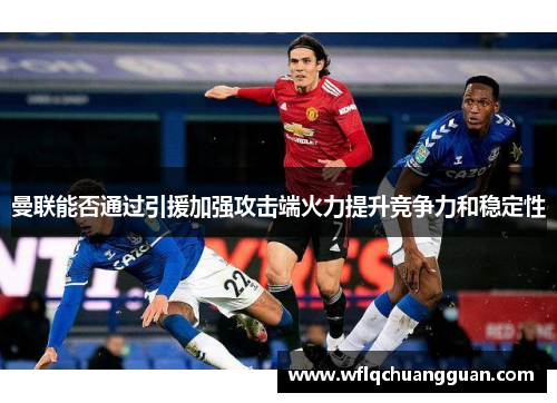曼联能否通过引援加强攻击端火力提升竞争力和稳定性