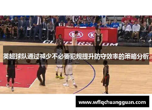 英超球队通过减少不必要犯规提升防守效率的策略分析