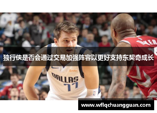 独行侠是否会通过交易加强阵容以更好支持东契奇成长