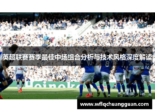 英超联赛赛季最佳中场组合分析与技术风格深度解读