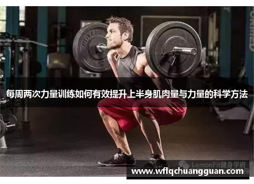 每周两次力量训练如何有效提升上半身肌肉量与力量的科学方法