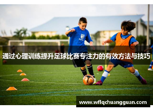 通过心理训练提升足球比赛专注力的有效方法与技巧
