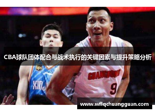 CBA球队团体配合与战术执行的关键因素与提升策略分析