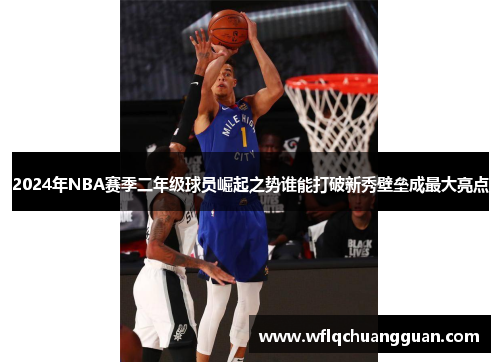 2024年NBA赛季二年级球员崛起之势谁能打破新秀壁垒成最大亮点