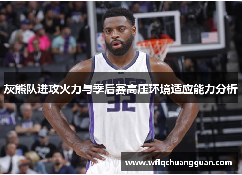 灰熊队进攻火力与季后赛高压环境适应能力分析