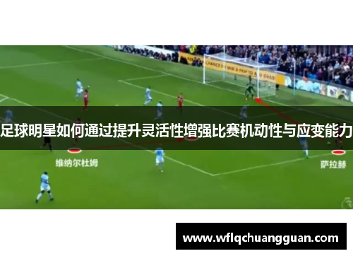 足球明星如何通过提升灵活性增强比赛机动性与应变能力